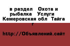 в раздел : Охота и рыбалка » Услуги . Кемеровская обл.,Тайга г.